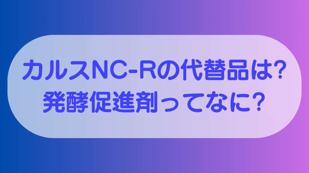 どこにも売ってない!!カルスNC-Rの代替品は?発酵促進剤って?